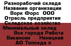 Разнорабочий склада › Название организации ­ Ворк Форс, ООО › Отрасль предприятия ­ Складское хозяйство › Минимальный оклад ­ 32 000 - Все города Работа » Вакансии   . Ненецкий АО,Топседа п.